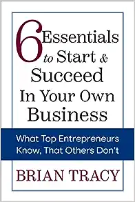 6 Essentials to Start & Succeed in Your Own Business: What Top Entrepreneurs Know, That Others Don't 